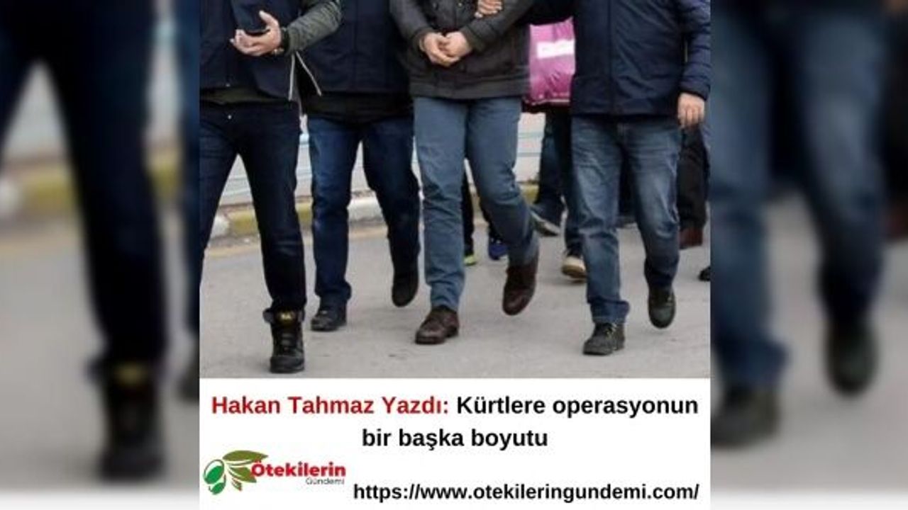 Hakan Tahmaz Yazdı: Kürtlere operasyonun bir başka boyutu