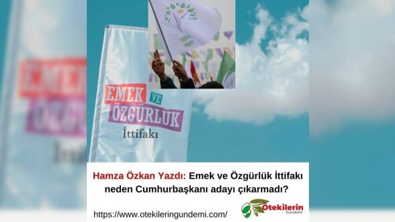 Hamza Özkan Yazdı: Emek ve Özgürlük İttifakı neden Cumhurbaşkanı adayı çıkarmadı?