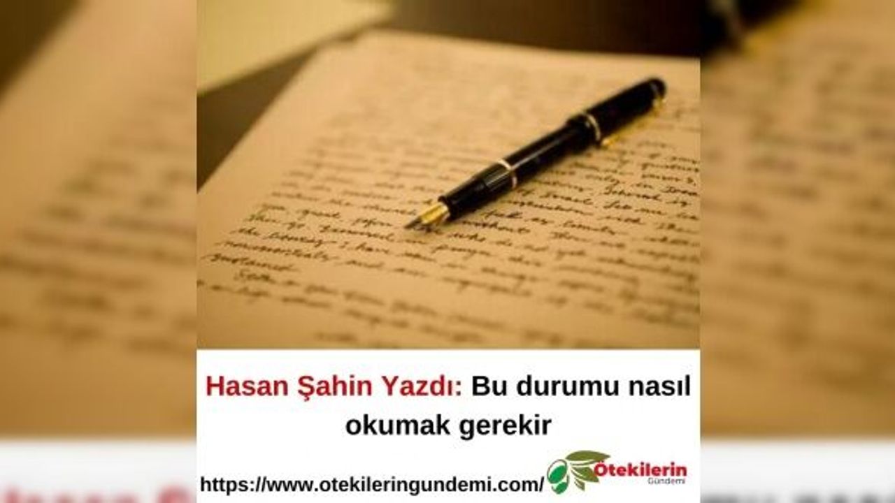 Hasan Şahin Yazdı: Bu durumu nasıl okumak gerekir