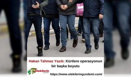 Hakan Tahmaz Yazdı: Kürtlere operasyonun bir başka boyutu