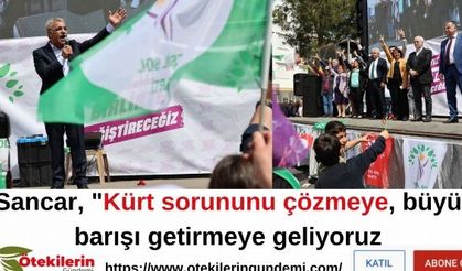 Sancar, "Kürt sorununu çözmeye, büyük barışı getirmeye geliyoruz.